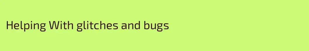 Helping With glitches and bugs